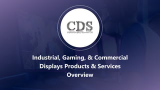 1
Industrial, Gaming, & Commercial
Displays Products & Services
Overview
 