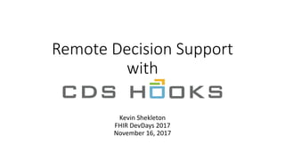 Remote	Decision	Support	
with
Kevin	Shekleton
FHIR	DevDays 2017
November	16,	2017
 