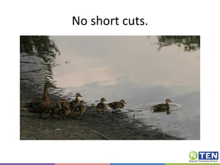 No short cuts. 