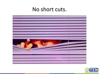 No short cuts. 