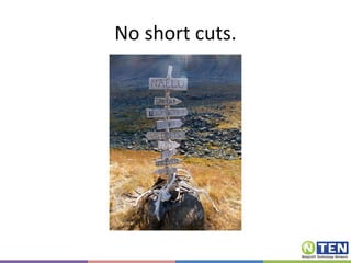 No short cuts. 
