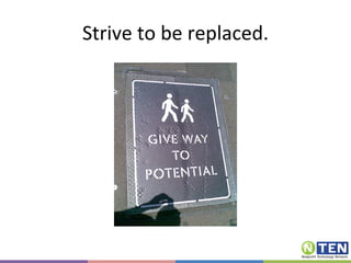 Strive to be replaced. 