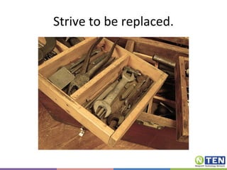 Strive to be replaced. 