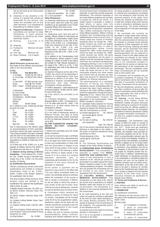 Employment News 2 - 8 June 2012                                         www.employmentnews.gov.in                                                                                           23

        will be the same as for flying duties (b) Maj to Col                  Rs. 14,000/-       borne by Government, candidates will be       On being granted a commission article
        of Air Force.                            (c) Capt and equivalent Rs. 11,000/-            expected to meet their pocket expenses        of clothing and necessaries purchased
 5. Detection of any disability in the (d) Lt and equivalent                  Rs. 9,000/-        themselves. The minimum expenses at           from the allowance shall become the
        course of a special test carried out Other Allowances :                                  the Indian Military Academy are not likely    personal property of the cadet. Such
        prescribed for one service, may (a) Dearness Allowances are admissible                   to exceed Rs. 200.00 per month. If a          articles will, however be withdrawn from
        render the candidate unfit for any at the same rates and under the same                  cadet's parent or guardian is unable to       a cadet who resigns while under training
        other service(s), if so considered as conditions as are applicable to the Civilian       meet wholly or partly even this               or who is removed or withdrawn prior to
        disqualifying by Medical Board.          Gazetted Officers from time to time.            expenditure, financial assistance may be      commissioning. The article withdrawn
                                                                                                 granted by the Government. Gentlemen/         will be disposed of to the best advantage
 6. Physical Conditioning : Prospective (b) A kit maintainance allowances of Rs.
                                                                                                 Lady Cadets undergoing training at            of the State.
        candidates are advised to keep 500/- p.m.
                                                                                                 Indian Military Academy, Officers Training    7. No candidate will normally be
        themselves in good physical (c) Depending upon rank and area of
                                                                                                 Academy and corresponding training            permitted to resign whilst under training.
        condition by following the under posting, Officers posted to Field Areas will
                                                                                                 establishments in Navy and Air Force, in      However, Gentlemen Cadet resigning
        mentioned routine :-                     be eligible for compensatory Highly active
                                                                                                 whose cases the income of Parents/            after the commencement of training may
 (a) Running              : 2 to 4 Km. in 15 Field Area Allowance at the rate of Rs.             guardians does not exceed Rs. 1500/-
                                                 6,780/- to Rs. 8,400/- p.m., Compensatory                                                     be allowed to proceed home pending
                             minutes                                                             (under revision) per month are eligible
                                                 Field Area Allowance at the rate of Rs.                                                       acceptance of their resignation by Army
 (b) Skipping                                                                                    for financial assistance. In case of          HQ. Cost of training, messing and allied
 (c) Pushups &            : Minimum 20 each 4,200/- to Rs. 5,200/- p.m. and                      parents/guardians whose income                services, will be recovered from them
        Sit-ups                                  Compensatory Modified Field Area
                                                                                                 exceeds Rs. 1500/- (under revision) per       before their departure. They and their
                                                 Allowance at the rate of Rs. 1,600/- to Rs.
 (d) Chin ups             : Minimum 08                                                           month but does not exceed Rs. 2000/-          parents/guardians will be required to
                                                 2,000/- p.m.
 (e) Rope Climbing: 3 to 4 meters.                                                               (under revision) per month, the same          execute a bond to this effect before the
                                                 (d) In addition to the Compensatory Field       financial assistance will be given in         candidates are allowed to join Indian
                                                 Area Allowance, officers posted to areas        respect of all the sons/wards if there are
                  APPENDIX V                                                                                                                   Military Academy. A Gentlemen Cadet
                                                 situated at a height of 9,000 ft and above      more than one son/ward simultaneously         who is not considered suitable to
 (Brief Particulars of service etc.)             are entitled for High Altitude Allowance in     undergoing training in one or more than       complete the full course of training may
 Pay Scale of Army Officers and equivalent the range of Rs. 1,060 p.m. to Rs. 11,200             one of the above institutions irrespective    with permission of the Government, be
 ranks in Air Force and Navy                     pm depending upon rank of the officer and       of the fact whether the institutions are      discharged. Service candidates under
                                                 place of posting.                               under the same service or not. The
 (i) Pay                                                                                                                                       these circumstances will be reverted
                                                 (e) Siachen Allowance at the rate of Rs.        immovable property and other assets
 (a) Rank                Pay Band (Rs.)                                                                                                        back to their parent Unit.
                                                 14,000/- per month will be admissible in        and income from all sources are also
       Lt. to Major      15,600-39,100 (PB-3)                                                                                                  8. Commission will be granted only on
                                                 addition to Compensatory Field Area             taken into account for determining the
       Lt. Col to Maj 37,400-67,000 (PB-4)                                                                                                     successful completion of training. The
                                                 Allowance to officers of all ranks. This        eligibility for financial assistance.
       Gen                                                                                                                                     date of commission will be that following
       Lt. Gen HAG       67,000/-(annual incre- allowance is, however, not admissible in         The parent/guardian of a candidate            the date of successful completion of
       Scale             ment @ 3%)-79,000       conjunction with High Altitude/                 desirous of having any financial              training. Commission will be permanent.
       HAG + Scale* 75,500/-(annual incre- Uncongenial climate allowance.                        assistance, should, immediately after his
                                                 (f) Uniform allowance : Initial allowance for                                                 9. Pay and allowances, pensions, leave
                         ment @ 3%)-80,000                                                       son/ward has been finally selected for
                                                 a one time kit @ Rs. 14,000/- and Rs. 3,000/-                                                 and other conditions of service after the
       (*Admissible                                                                              training at the Indian Military Academy,
                                                 for every three years.                                                                        grant of commission will be identified with
       to 1/3rd of total                                                                         submit an application through the District
                                                 (g) Free rations are provided to all                                                          those applicable from time to time to
       strength of Lt. Gens)                                                                     Magistrate of his District who will with
                                                 officers.                                                                                     regular officers of the army.
       VCOAS/Army 80,000 (fixed)                                                                 his recommendation forward the
                                                 (h) Transport allowance : Transport             application to the Commandant, Indian         10. Training : At the Indian Military
       Cdr/Lt Gen
                                                 allowance @ Rs. 3,200/- + DA thereon p.m.       Military Academy, Dehradun.                   Academy Army Cadets, known as
       (NFSG)
                                                 in A-1/A class cities and Rs. 1,600/- + DA                                                    Gentlemen Cadets, are given strenuous
       COAS              90,000 (fixed)                                                          4. Candidate finally selected for training
                                                                                                                                               Military training for a period of 18 months
 (b) In addition to pay, Grade pay will also thereon p.m. at other places shall be               at the Indian Military Academy will be
                                                 admissible to officers.                                                                       aimed at turning out, officers capable of
 be given as under :                                                                             required to deposit the following amount
                                                 (i) Children Education Allowance.                                                             leading infantry subunits. On successful
       Lt.               Rs. 5,400/-                                                             with the Commandant on arrival :
                                                                                                                                               completion of training Gentlemen Cadets
       Capt.             Rs. 6,100/-             (j) In the case of allowances specific to       (a) Pocket allowance for        Rs. 1000.00
                                                                                                                                               are granted Permanent Commission in
       Maj.              Rs. 6,600/-             Defence Forces, the rates of these                  five months @ Rs. 200.00                  the rank of Lt. subject to being medically
       Lt. Col           Rs. 8,000/-             allowances have been further enhanced               per month.                                fit, in S.H.A.P.E.
       Col.              Rs. 8,700/-             by 25% as Dearness Allowance has gone           (b) For item of clothing        Rs. 2750.00   11. Insurance : The Gentleman/ Lady
       Brig.             Rs. 8,900/-             up by 50%.
                                                                                                     and equipment                             Cadets of IMA/OTA when in receipt of
       Maj. Gen          Rs. 10,000/-            (A) FOR CANDIDATES JOINING THE
                                                                                                                           Total Rs. 3750.00   stipend are insured for Rs. 40 lac wef 01
                                                 INDIAN        MILITARY         ACADEMY,
 Due to restructuring of the officer's cadre                                                     Out of the amount mentioned above the         Apr. 2011. Those who get medically
                                                 DEHRADUN :
 on recommendations of AVS committee,                                                            following is refundable to the cadets in      boarded out of Academy on account of
 promotion period has been reduced and 1. Before the Candidate joins the Indian                  the event of financial assistance being       disability, the disability cover provided for
 Time Scale promotion has been increased Military Academy.                                       sanctioned to them.                           100 percent disability will be Rs. 20 lac
 upto the rank of Col (equivalent) and rank (a) He will be required to sign a certificate        Pocket allowance of five        Rs. 1000.00   which is proportionately reduced upto Rs
 of Lt Col (TS) has been abolished. Col (TS) to the effect that he fully understands that        months @ Rs. 200.00 per                       4 lac for 20 per cent disability. However, or
 (equivalent) is entitled to Grade pay of Rs. he or his legal heirs shall not be entitled                                                      less than 20 per cent disability, no disability
                                                                                                 month
 8700/- p.m.                                     to claim any compensation or other relief                                                     benefits is eligible but an Ex-Gratia Grant
                                                                                                 5. T he following Scholarships are
 (c) A fixed sum of Rs. 6,000/- p.m. is also                                                                                                   of Rs 50,000/- will be paid. Disability due
                                                 from the Government in respect of any           tenable at the Indian Military Academy :
 payable as Military Service Pay (MSP) to                                                                                                      to alcoholism, drug addiction and due to
                                                 injury which he may sustain. In the course      (i) PARSHURAM BHAU PATWARDAN
 the officers from the rank of Lt. to Brig.                                                                                                    the diseases of pre-enrolment origin will
                                                 of or as a result of the training or where      SCHOLARSHIP- This scholarship is
 (d) Stipend during training at Service                                                                                                        not qualify for disability benefit and Ex-
                                                 bodily infirmity or death results in the        awarded to cadets from M A H A-
 Academies : Fixed Stipend Rs. 21,000/-                                                                                                        Gratia Grant. In addition, Gentleman/Lady
                                                 course of or as a result of a surgical          RASHTRA AND KARNATAKA. The
 pm. (Rs. 15,600/- as pay in Pay Band plus                                                                                                     Cadet withdrawn on disciplinary grounds
                                                 operation       performed        upon      or   value of one scholarship is upto a            or as undesirable or voluntarily leaves the
 Grade Pay of Rs. 5,400/-) for the entire                                                        maximum of Rs. 500.00 per annum for
                                                 anaesthesia administrated to him for the                                                      Academy will also not be eligible for
 duration of training.                                                                           the duration of a cadet's stay at the Indian
                                                 treatment of any injury received as                                                           disability benefits and Ex-Gratia Grant.
 (ii) Qualification Pay and Grant.                                                               Military Academy subject to the cadet's
                                                 aforesaid or otherwise.                                                                       Subscription at the rate of Rs 4,000/ - will
 Officers possessing certain prescribed                                                          making satisfactory progress. The cadets      have to be paid in advance on monthly
                                                 (b) Hi s parent or guardian will be
 qualifications are entitled to lumpsum                                                          who are granted this scholarship will not     basis by the Gentleman/Lady Cadets who
                                                 required to sign a bond to the effect that
 Qualification Grant of Rs. 6,000/-,                                                             be entitled to any other financial            are in receipt of stipend and will become
                                                 if for any reason considered within his         assistance from the Government.
 9,000/-, 15,000/- or Rs. 20,000/- based on                                                                                                    members of the main Army Group
                                                 control, the candidate wishes to withdraw       ( ii) C O L O N E L K E N D A L F R A N K     Insurance Scheme as applicable to
 the qualification held by them.
                                                 before the completion of the course or          MEMORIAL SCHOLARSHIP. T h i s                 Regular Army Officers.
 The Army Aviators (Pilots) serving in Army
                                                 fails to accept a commission if offered;        scholarship is of the value of Rs. 360.00     12. Terms and Conditions of Service
 Aviation Corps are entitled to the
                                                 he will be liable to refund the whole or        per annum and is awarded to an eligible       (i) POSTING
 Qualification Pay, based on the Qualification
                                                 such portion of the cost of tuition, food,      Maratha cadet who should be a son of          Army officers are liable to serve any
 held by them as under :-                                                                        ex-serviceman. The Scholarship is in
                                                 clothing and pay & allowances, received                                                       where in India and abroad.
 (i) Master Aviation Instructor - Rs. 500/- p.m.                                                 addition to any financial assistance from
                                                 as may be decided upon by Government.                                                        (ii) PROMOTION
 (ii) Senior Aviation Instructor Class I-Rs.                                                     the Government.
 400/- p.m.                                      2. Candidates finally selected will                                                          (a) Substantive promotions
                                                                                                 6. An outfit allowance at the rate and
 (iii) Senior Aviation Instructor Class II-Rs. undergo a course of training for about            under the general conditions applicable
                                                                                                                                              The following are the service limits for
 280/- p.m.                                      18 months. Candidates will be enrolled                                                       the grant of the substantive promotion to
                                                                                                 at the time for each cadet belonging to
 (iv) Aviators holding Master Green Card- under the Army Act as gentlemen cadets.                                                             higher ranks.
                                                                                                 the Indian Military Academy will be
 Rs. 400/- p.m.                                  Gentlemen cadets will be dealt with the         placed at disposal of the commandant of By time scale :
 (v) Aviators holding Green Card-Rs. 280/- ordinary disciplinary purposes under the              the Academy. The unexpended portion Lt.                  (on Completion of training)
 p.m.                                            rules and regulations of the Indian             of the allowance will be-                    Capt.       2 years of reckonable
 The Army Aviators (Pilots) serving in the Military Academy, Dehradun.                           (a) handed over to the cadet on his being                commissioned service
 Army Aviation Corps are entitled to flying 3. While, the cost of training including             granted a commission or                      Major       6 years of reckonable
 allowance as under :                            accommodations, books, uniforms,                (b) if he is not granted a commission                    commissioned service
 (a) Brig & above               Rs. 10,500/-     boarding and medical treatment will be          refunded to the State.                       Lt. Col.    13 years of reckonable
 