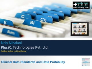Nrip Nihalani
Plus91 Technologies Pvt. Ltd.
Adding Value to Healthcare



Clinical Data Standards and Data Portability
 