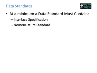 Data Standards
• At a minimum a Data Standard Must Contain:
  – Interface Specification
  – Nomenclature Standard
 