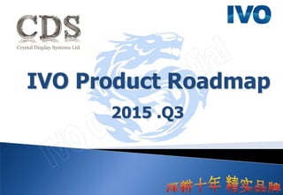 IVO Product Roadmap
2015 .Q3
www.crystal-display.com
info@crystal-display.com
+44(0)1634 327420
 