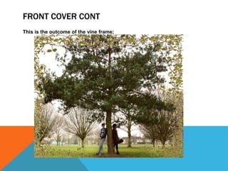 FRONT COVER CONT
This is the outcome of the vine frame;
 