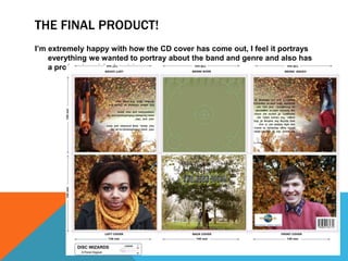 THE FINAL PRODUCT!
I’m extremely happy with how the CD cover has come out, I feel it portrays
    everything we wanted to portray about the band and genre and also has
    a professional feel to it!
 