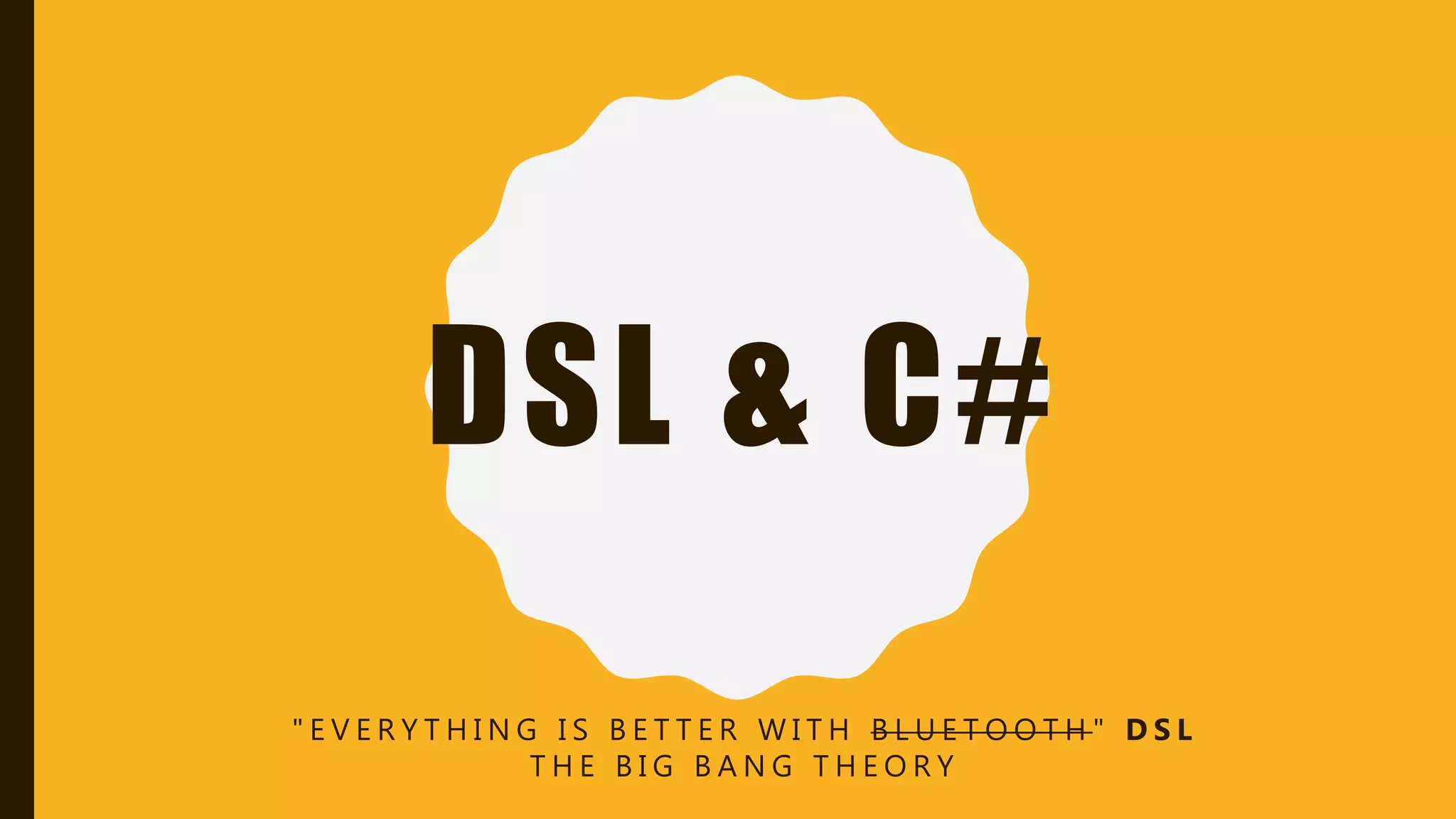DSL & C#
" E V E R Y T H I N G I S B E T T E R W I T H B L U E T O O T H " D S L
T H E B I G B A N G T H E O R Y
 