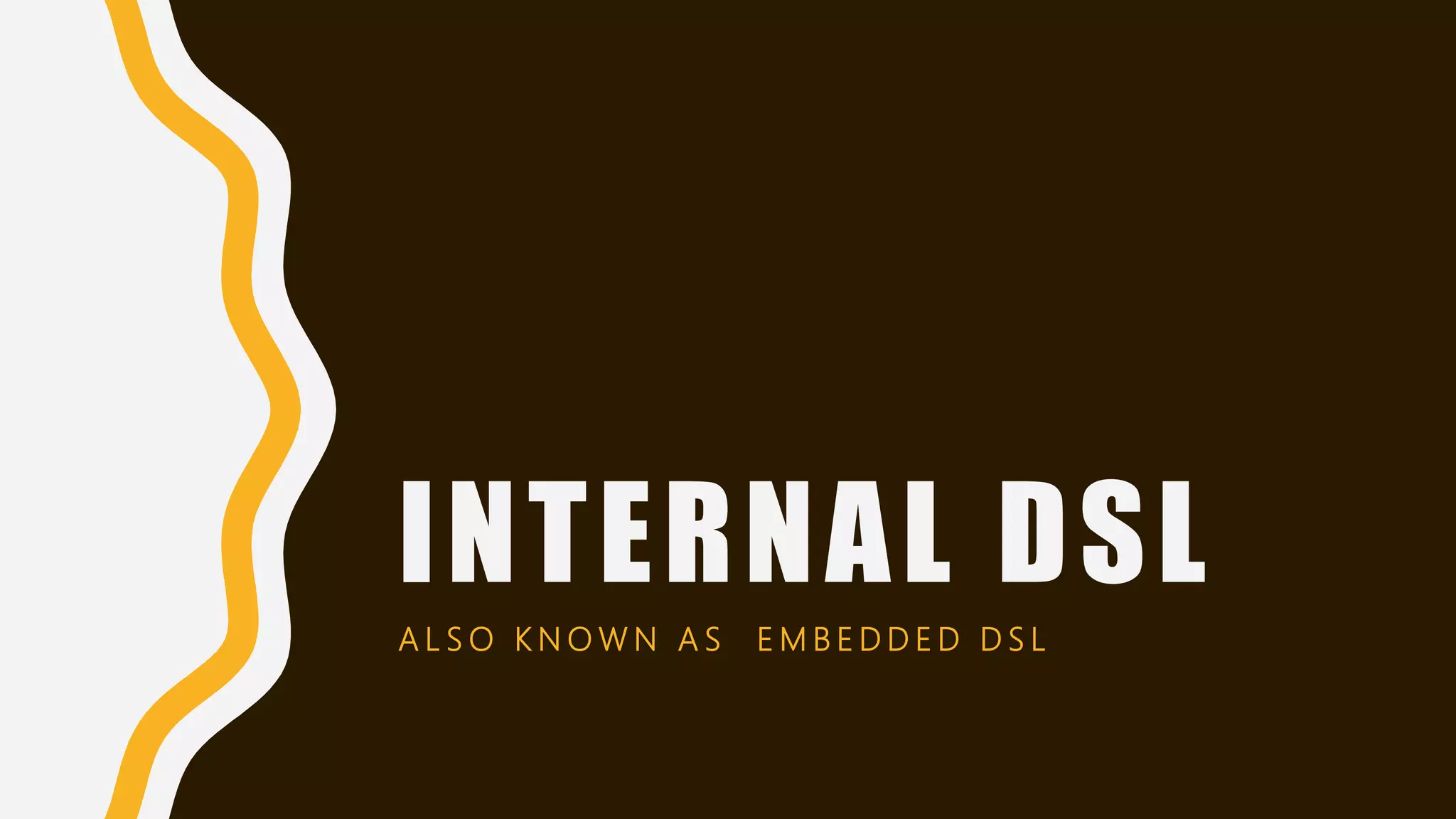 INTERNAL DSL
A L S O K N O W N A S E M B E D D E D D S L
 