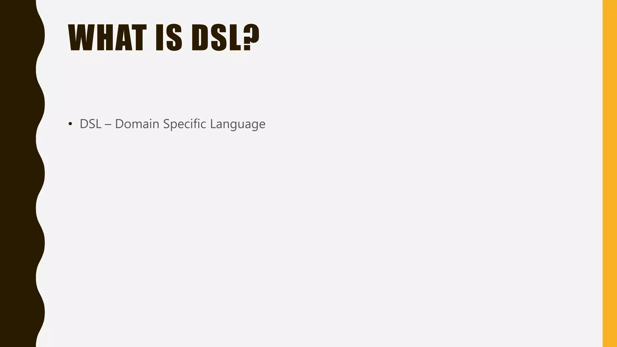WHAT IS DSL?
• DSL – Domain Specific Language
 