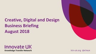 Creative, Digital and Design
Business Briefing
August 2018
 