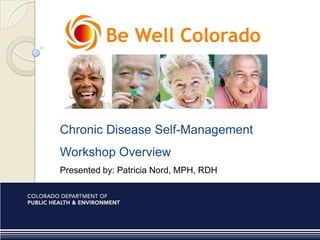 Be Well Colorado Chronic Disease Self-Management  Workshop Overview Presented by: Patricia Nord, MPH, RDH 