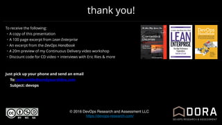 thank you!
© 2016 DevOps Research and Assessment LLC
https://devops-research.com/
To receive the following:
• A copy of this presentation
• A 100 page excerpt from Lean Enterprise
• An excerpt from the DevOps Handbook
• A 20m preview of my Continuous Delivery video workshop
• Discount code for CD video + interviews with Eric Ries & more
Just pick up your phone and send an email
To: jezhumble@sendyourslides.com
Subject: devops
continuo
 