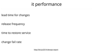 time to restore service
lead time for changes
release frequency
change fail rate
it performance
http://bit.ly/2014-devops-report
 