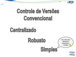 Se você não
abusa de
branches e
merges

 