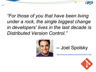 “For those of you that have been living
under a rock, the single biggest change
in developers’ lives in the last decade is
Distributed Version Control.”
-- Joel Spolsky
http://www.joelonsoftware.com/items/2013/03/11.html

 