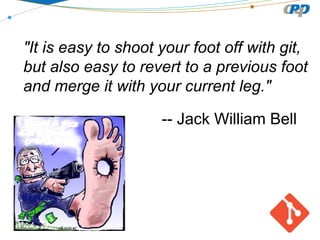 "It is easy to shoot your foot off with git,
but also easy to revert to a previous foot
and merge it with your current leg."
-- Jack William Bell

 