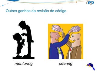Outros ganhos da revisão de código

mentoring

peering

 