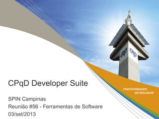 CPqD Developer Suite
SPIN Campinas
Reunião #56 - Ferramentas de Software
03/set/2013

 