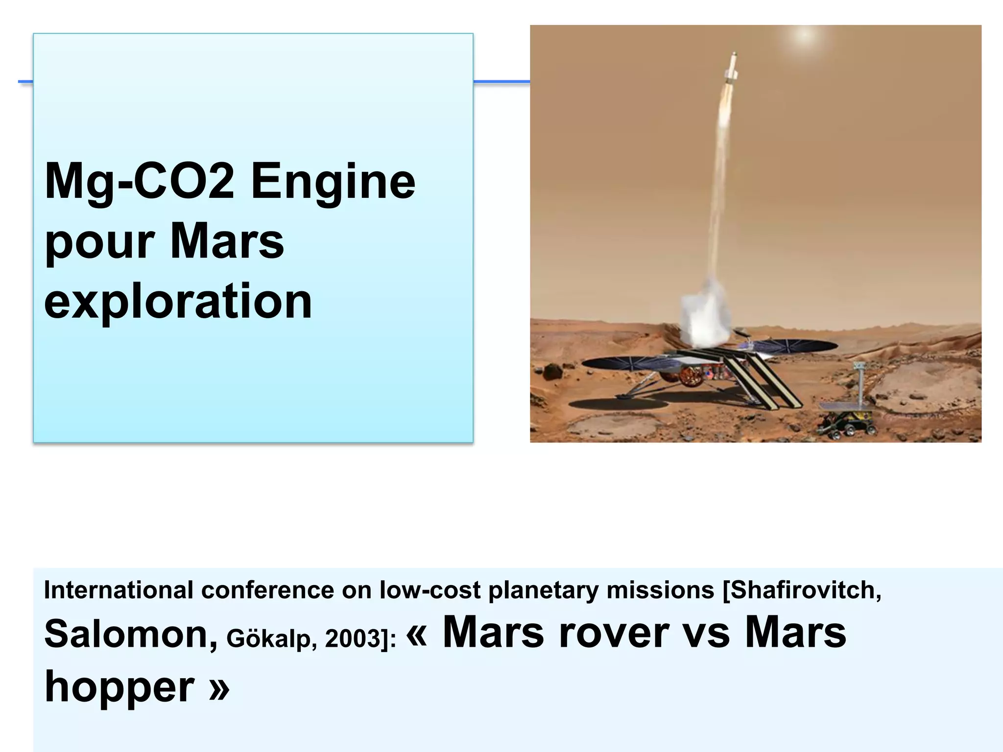 Mg-CO2 Engine
pour Mars
exploration
International conference on low-cost planetary missions [Shafirovitch,
Salomon, Gökalp, 2003]: « Mars rover vs Mars
hopper »
 