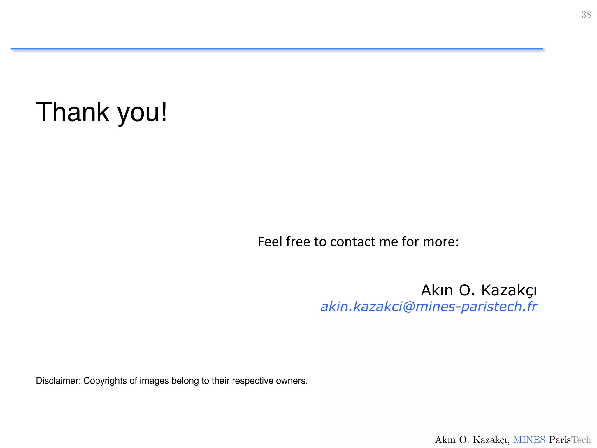 Thank you!
Disclaimer: Copyrights of images belong to their respective owners.
38!
Akın O. Kazakçı, MINES ParisTech!
Akın O. Kazakçı
akin.kazakci@mines-paristech.fr
Feel	
  free	
  to	
  contact	
  me	
  for	
  more:	
  
 