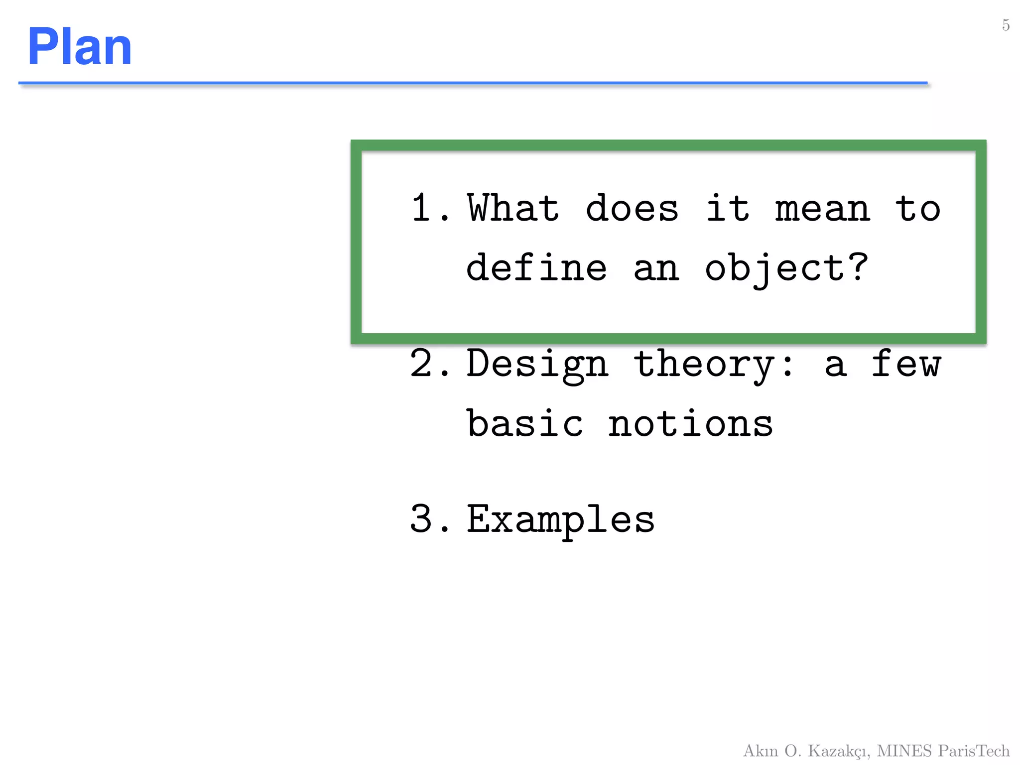 Plan
1. What does it mean to
define an object?!
2. Design theory: a few
basic notions!
3. Examples!
5!
Akın O. Kazakçı, MINES ParisTech!
 