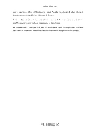 valores  superiores  a  14  mil  milhões  de  euros  –  esteja  “parada”  nos  tribunais.  O  actual  sistema  de 
juros compensatórios também não é dissuasor da demora. 

O próximo Governo vai ter de fazer uma reforma ponderada do funcionamento e do apoio técnico 
dos TAF, se quiser resolver melhor e mais depressa os litígios fiscais. 

Em nosso entender, a arbitragem fiscal, pela qual o CDS se tem batido, foi “desgraduada” na prática; 
deve tornar‐se num recurso independente do valor para diminuir mais processos mais depressa.  

 




 
 