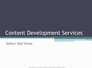Content Development Services
Author: Ajay Verma




               Copyright © 2011 Content Development Services (CDS). All Rights Reserved.
 