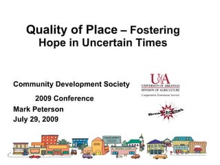 Quality of Place – Fostering
      Hope in Uncertain Times


Community Development Society
      2009 Conference
Mark Peterson
July 29, 2009
 
