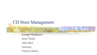 CD Store Management
Group Members:
Jamil Malik
Adil Iqbal
Samama
Nabeel Abbasi
 