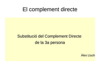 El complement directe
Substitució del Complement Directe
de la 3a persona
Substitució del Complement Directe
de la 3a persona
Àlex Lluch
 