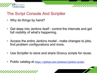 ©2016CloudBees,Inc.AllRightsReserved
The Script Console And Scriptler
• Why do things by hand?
• Get deep into Jenkins its...