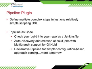 ©2016CloudBees,Inc.AllRightsReserved
Pipeline Plugin
• Define multiple complex steps in just one relatively
simple scripti...