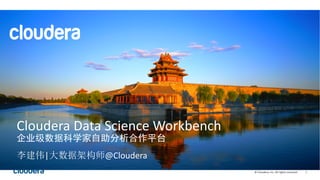 1©	Cloudera,	Inc.	All	rights	reserved.
Cloudera	Data	Science	Workbench
企业级数据科学家自助分析合作平台
李建伟|大数据架构师@Cloudera
 