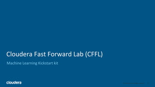 35© Cloudera, Inc. All rights reserved.
Cloudera Fast Forward Lab (CFFL)
Machine Learning Kickstart kit
 