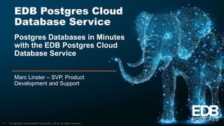 © Copyright EnterpriseDB Corporation, 2018. All rights reserved.
EDB Postgres Cloud
Database Service
Postgres Databases in Minutes
with the EDB Postgres Cloud
Database Service
Marc Linster – SVP, Product
Development and Support
1
 