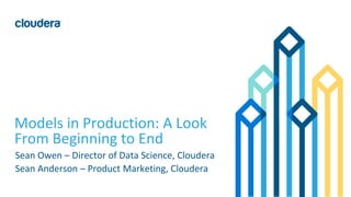 1© Cloudera, Inc. All rights reserved.
Models in Production: A Look
From Beginning to End
Sean Owen – Director of Data Science, Cloudera
Sean Anderson – Product Marketing, Cloudera
 