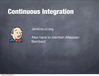 Continuous Integration
Jenkins-ci.org
Also have to mention Atlassian
Bamboo!

Tuesday, 26 November 13

 