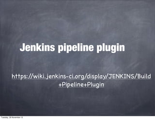 Jenkins pipeline plugin
https:/
/wiki.jenkins-ci.org/display/JENKINS/Build
+Pipeline+Plugin

Tuesday, 26 November 13

 