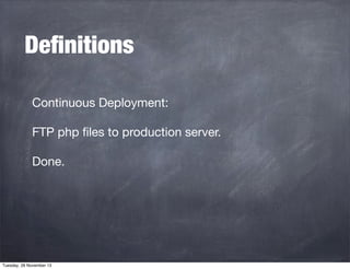 Deﬁnitions
Continuous Deployment:
FTP php ﬁles to production server.
Done.

Tuesday, 26 November 13

 