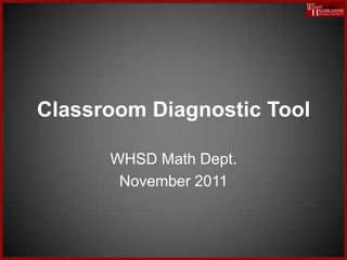 Classroom Diagnostic Tool

      WHSD Math Dept.
       November 2011
 