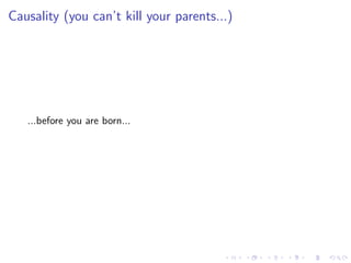 Causality (you can’t kill your parents...)
...before you are born...
 