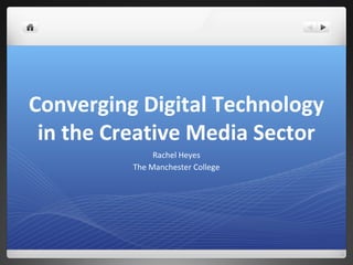 Converging Digital Technology
 in the Creative Media Sector
               Rachel Heyes
          The Manchester College
 