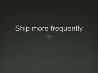 Ship more frequently<br />