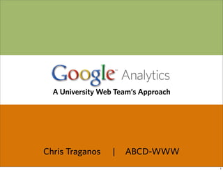 Analytics
  A University Web Team’s Approach




Chris Traganos    |   ABCD-WWW
                                     1
 