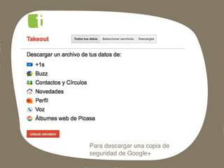 Para descargar una copia de
seguridad de Google+!
 