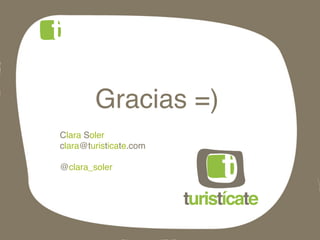 Gracias =) !
Clara Soler!
clara@turisticate.com!
!
@clara_soler!
 