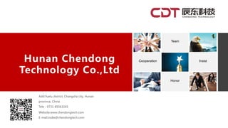 Hunan Chendong
Technology Co.,Ltd
Team
Cooperation Insist
Honor
Add:Yuelu district, Changsha city, Hunan
province, China
Tele：0731-85563165
Website:www.chendongtech.com
E-mail:Jodie@chendongtech.com
 